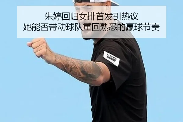 朱婷回归女排首发引热议 她能否带动球队重回熟悉的赢球节奏